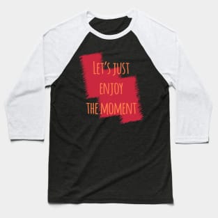 Let's Just Enjoy The Moment Baseball T-Shirt